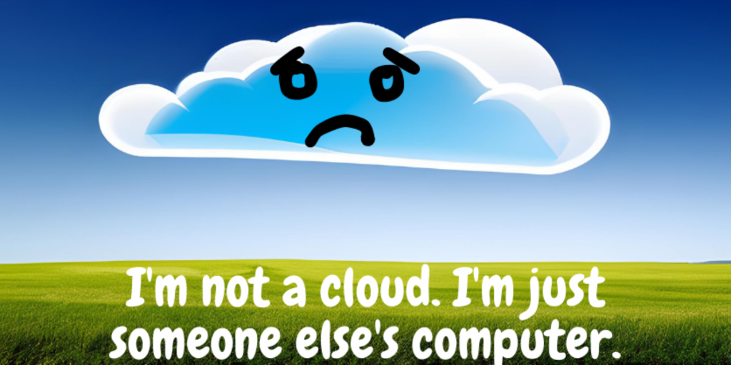 I'm not a cloud. I'm just someone else's computer.